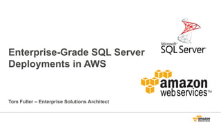 Enterprise-Grade SQL Server
Deployments in AWS
Tom Fuller – Enterprise Solutions Architect
 