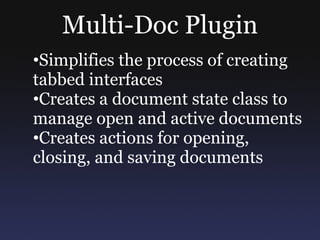 Multi-Doc Plugin
•Simplifies the process of creating
tabbed interfaces
•Creates a document state class to
manage open and active documents
•Creates actions for opening,
closing, and saving documents
 