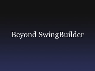 Beyond SwingBuilder
 