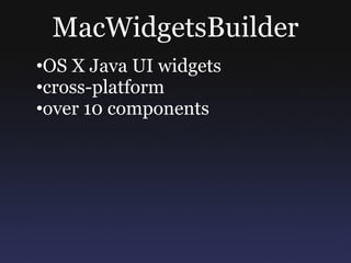 MacWidgetsBuilder
•OS X Java UI widgets
•cross-platform
•over 10 components
 