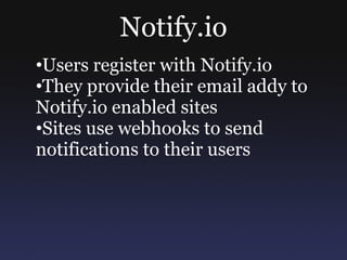 Notify.io
•Users register with Notify.io
•They provide their email addy to
Notify.io enabled sites
•Sites use webhooks to send
notifications to their users
 