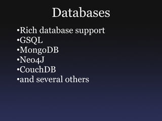 Databases
•Rich database support
•GSQL
•MongoDB
•Neo4J
•CouchDB
•and several others
 