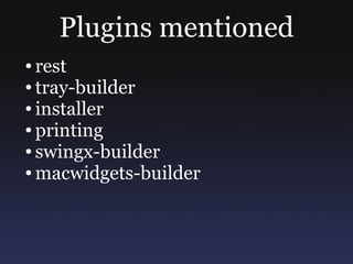 Plugins mentioned
● rest
● tray-builder

● installer

● printing

● swingx-builder

● macwidgets-builder
 