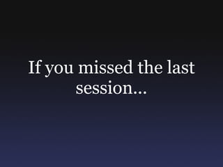 If you missed the last
      session...
 