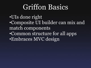 Griffon Basics
•UIs done right
•Composite UI builder can mix and
match components
•Common structure for all apps
•Embraces MVC design
 