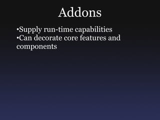 Addons
•Supply run-time capabilities
•Can decorate core features and
components
 
