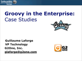 Groovy in the Enterprise:
Case Studies



Guillaume Laforge
VP Technology
G2One, Inc.
glaforge@g2one.com
 