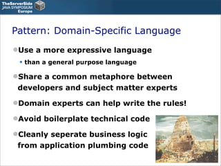 Pattern: Domain-Specific Language
Use a more expressive language
 • than a general purpose language
Share a common metap...
