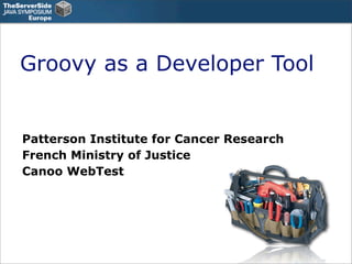 Groovy as a Developer Tool


Patterson Institute for Cancer Research
French Ministry of Justice
Canoo WebTest
 