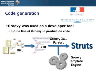 Code generation

Groovy was used as a developer tool
 • but no line of Groovy in production code

                       ...
