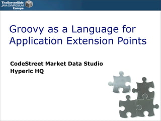 Groovy as a Language for
Application Extension Points

CodeStreet Market Data Studio
Hyperic HQ
 