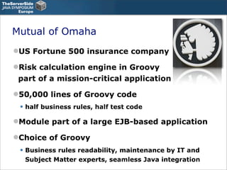 Mutual of Omaha
US Fortune 500 insurance company

Risk calculation engine in Groovy
 part of a mission-critical applicat...