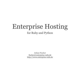 Enterprise Hosting
    for Ruby and Python




             Julian Fischer
      fischer@enterprise-rails.de
    http://www.enterprise-rails.de
 