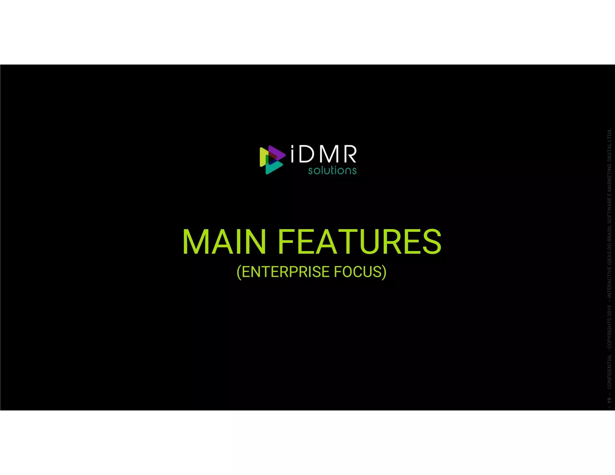 MAIN FEATURES
(ENTERPRISE FOCUS)
-19-CONFIDENTIAL-COPYRIGHTS2019–INTERACTIVEIDEASDOBRASILSOFTWAREEMARKETINGDIGITALLTDA.
 