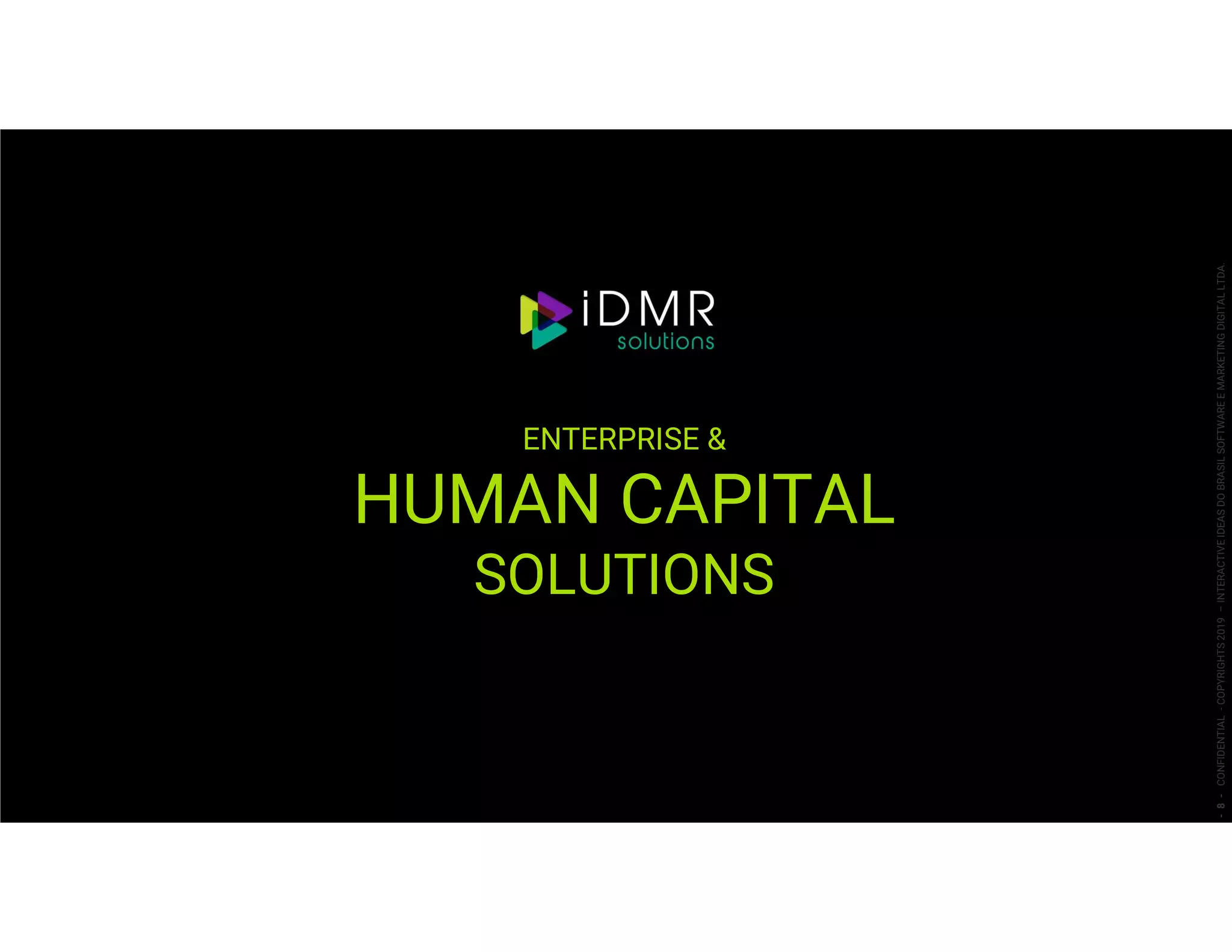 ENTERPRISE &
HUMAN CAPITAL
SOLUTIONS
-8-CONFIDENTIAL-COPYRIGHTS2019–INTERACTIVEIDEASDOBRASILSOFTWAREEMARKETINGDIGITALLTDA.
 
