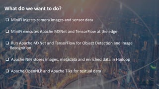 8 © Hortonworks Inc. 2011–2018. All rights reserved.
What do we want to do?
q MiniFi ingests camera images and sensor data...