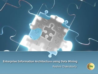 Enterprise Information Architecture using Data Mining Reshmi Chakraborty 