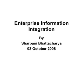 Enterprise Information Integration By Sharbani Bhattacharya 03 October 2008 