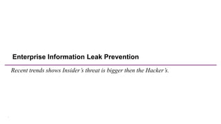 1
Enterprise Information Leak Prevention
Recent trends shows Insider’s threat is bigger then the Hacker’s.
 