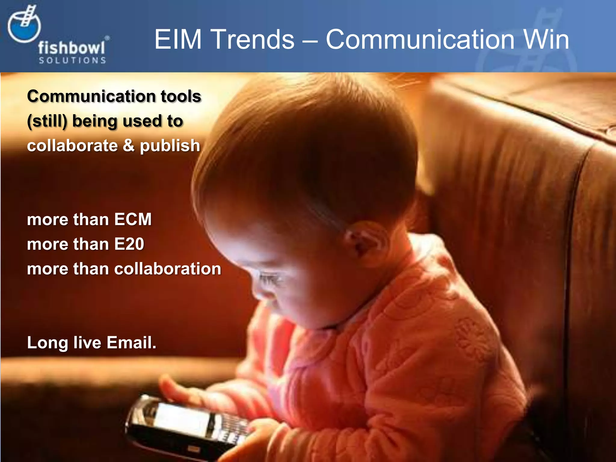 EIM Trends – Communication WinCommunication tools(still) being used to collaborate & publish more than ECMmore than E20 more than collaboration Long live Email.
