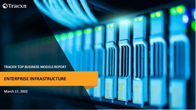 TRACXN TOP BUSINESS MODELS REPORT
March 17, 2022
ENTERPRISE INFRASTRUCTURE
 