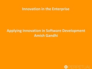 Innovation in the Enterprise
Applying Innovation in Software Development
Amish Gandhi
Keynote Talk
 