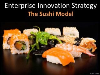 Enterprise Innovation Strategy
The Sushi Model
© Chris Gledhill
 