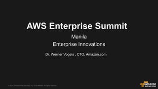 © 2015, Amazon Web Services, Inc. or its Affiliates. All rights reserved.
Dr. Werner Vogels , CTO, Amazon.com
AWS Enterprise Summit
Manila
Enterprise Innovations
 
