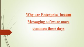 Why are Enterprise Instant
Messaging software more
common these days
 