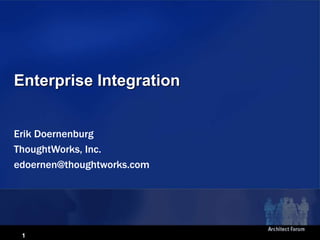 1
Enterprise Integration
Erik Doernenburg
ThoughtWorks, Inc.
edoernen@thoughtworks.com
 