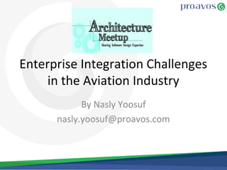 Enterprise Integration Challenges
in the Aviation Industry
By Nasly Yoosuf
nasly.yoosuf@proavos.com
 