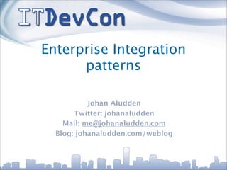 Enterprise Integration
      patterns

           Johan Aludden
       Twitter: johanaludden
    Mail: me@johanaludden.com
  Blog: johanaludden.com/weblog
 