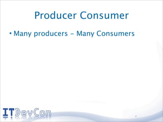 Producer Consumer
• Many producers - Many Consumers




                                    4
 
