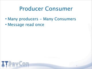 Producer Consumer
• Many producers - Many Consumers
• Message read once




                                    4
 