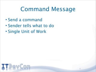 Command Message
• Send a command
• Sender tells what to do
• Single Unit of Work




                            8
 