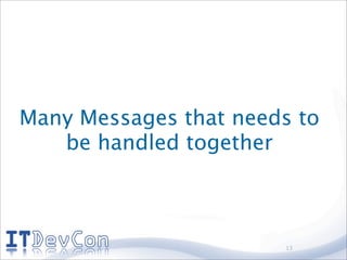 Many Messages that needs to
   be handled together



                       13
 
