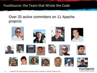 FuseSource: the Team that Wrote the Code


    Over 25 active committers on 11 Apache
    projects




    Copyright © 2011 Progress Software Corporation and/or its subsidiaries or affiliates. All rights reserved.   A Progress Software Company
4
 
