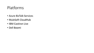 Platforms
• Azure BizTalk Services
• MuleSoft CloudHub
• IBM Castiron Live
• Dell Boomi
 