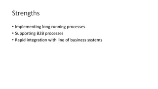 Strengths
• Implementing long running processes
• Supporting B2B processes
• Rapid integration with line of business systems
 