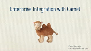 Enterprise Integration with Camel
Pablo Machado
machadoum@gmail.com
 