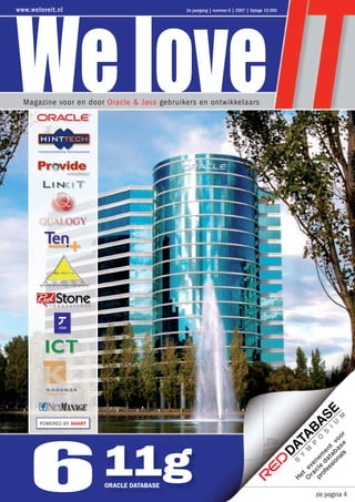 www.weloveit.nl                              2e jaargang | nummer 6 | 2007 | Oplage 15.000




  Magazine voor en door Oracle & Java gebruikers en ontwikkelaars




       POWERED BY 5HART




    6 11g                 ORACLE DATABASE
                                                                                             zie pagina ##
                                                                                             zie pagina 4
 