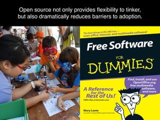 Open source not only provides ﬂexibility to tinker,
but also dramatically reduces barriers to adoption.
 