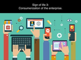 Sign of life 3:
Consumerization of the enterprise.
 