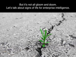 But it’s not all gloom and doom.
Let’s talk about signs of life for enterprise intelligence.
 
