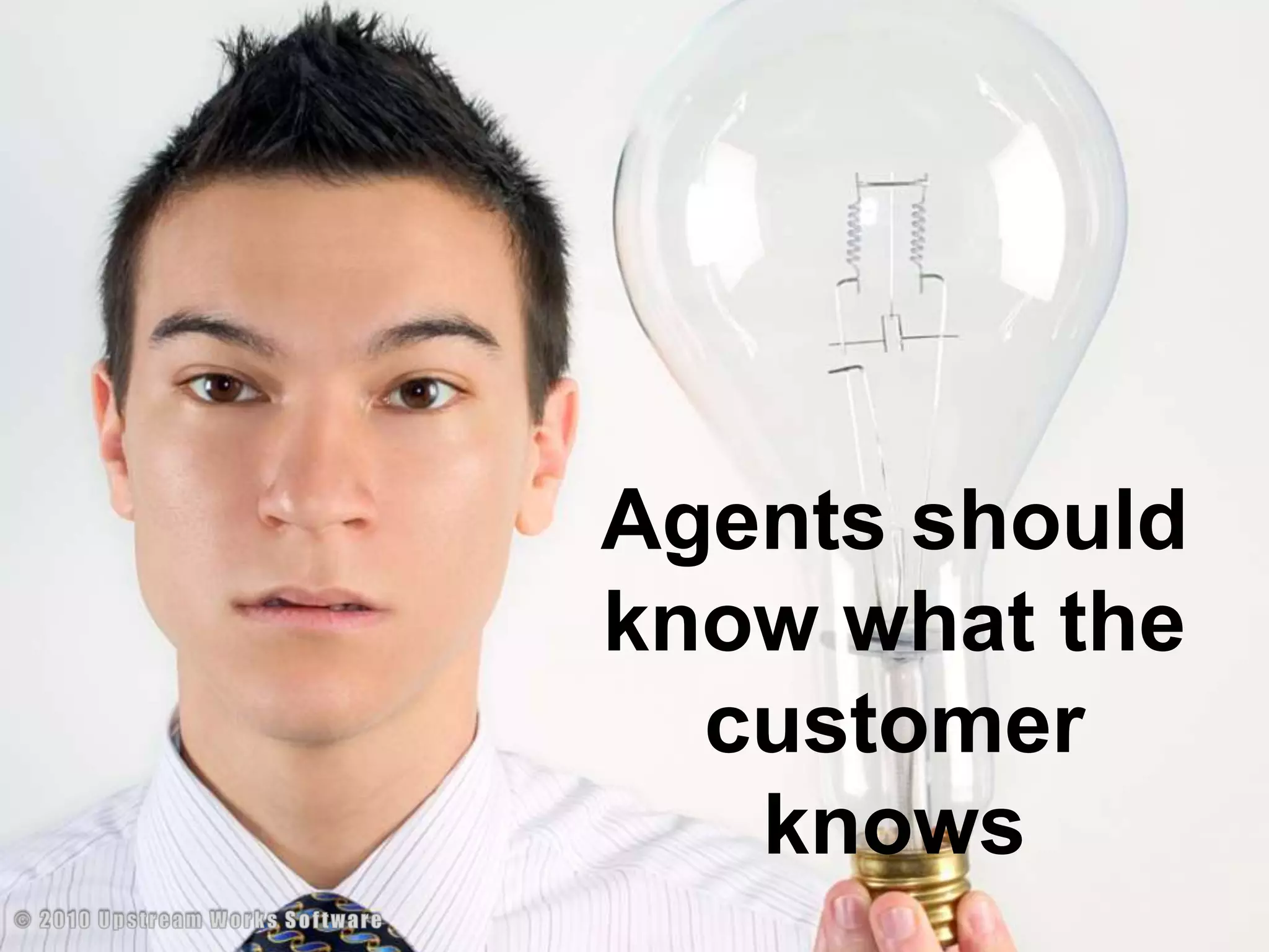 Agents should know what the customer knows© 2010 Upstream Works Software