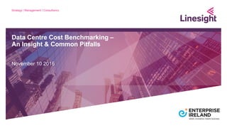 Data Centre Cost Benchmarking –
An Insight & Common Pitfalls
November 10 2016
 