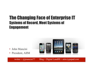 The Changing Face of Enterprise IT
Systems of Record, Meet Systems of
Engagement




•  John Mancini
•  President, AIIM

    twitter = @jmancini77   Blog = Digital Landfill = aiim.typepad.com
 