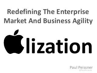 Paul Peissner
@PaulPeissner
lization
Redefining The Enterprise
Market And Business Agility
 