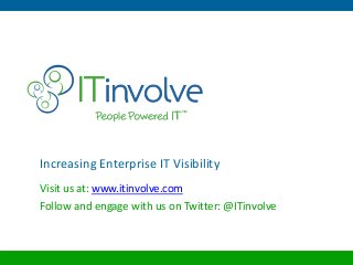 Increasing Enterprise IT Visibility
Visit us at: www.itinvolve.com
Follow and engage with us on Twitter: @ITinvolve
 