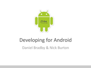 jTribe
            love your apps




Developing for Android
 Daniel Bradby & Nick Burton
 
